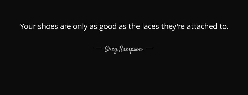 quote your shoes are only as good as the laces they re attached to greg sampson Quotes