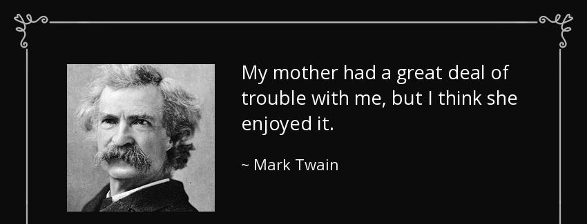 quote my mother had a great deal of trouble with me but i think she enjoyed it mark twain Quotes