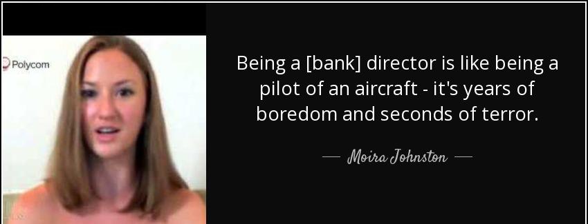 quote being a bank director is like being a pilot of an aircraft it s years of boredom and moira johnston Quotes