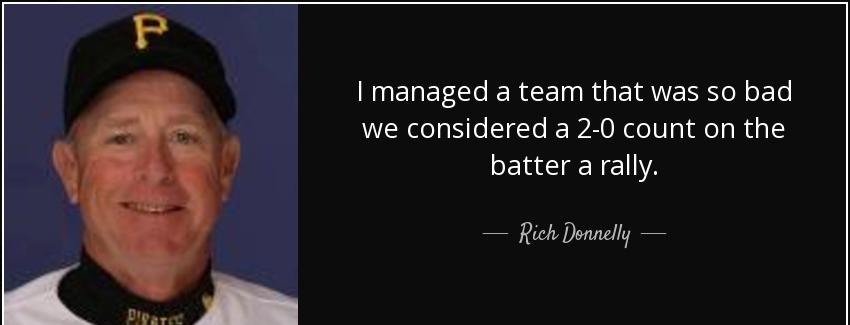 quote i managed a team that was so bad we considered a 2 0 count on the batter a rally rich donnelly Quotes