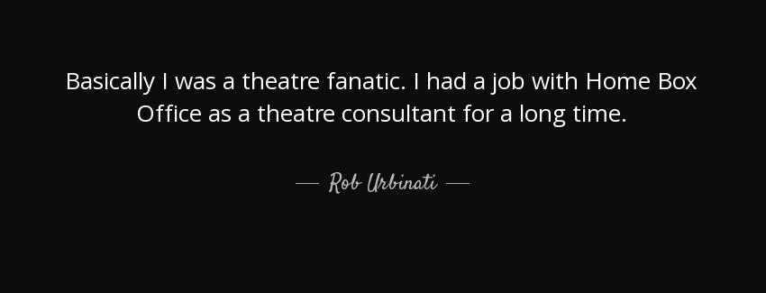 quote basically i was a theatre fanatic i had a job with home box office as a theatre consultant rob urbinati Quotes