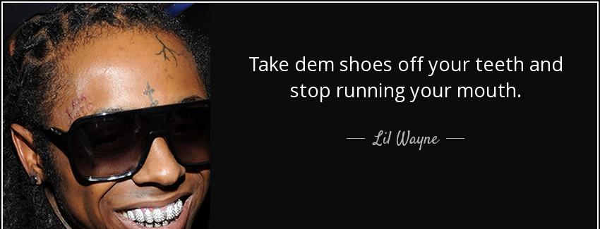 quote take dem shoes off your teeth and stop running your mouth lil wayne Quotes