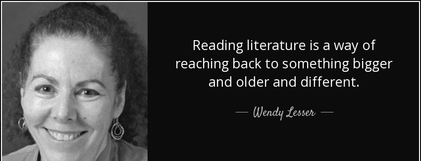 quote reading literature is a way of reaching back to something bigger and older and different wendy lesser Quotes