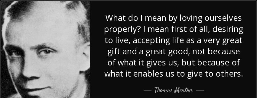 quote what do i mean by loving ourselves properly i mean first of all desiring to live accepting thomas merton Quotes