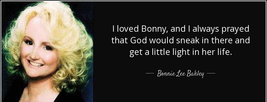 quote i loved bonny and i always prayed that god would sneak in there and get a little light bonnie lee bakley Quotes