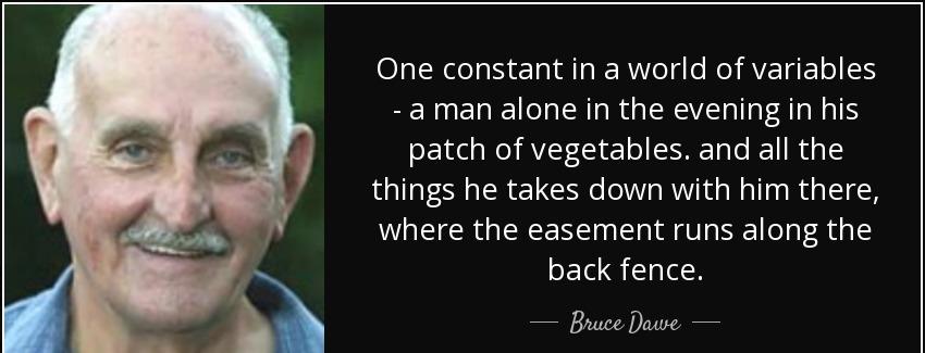 quote one constant in a world of variables a man alone in the evening in his patch of vegetables bruce dawe Quotes