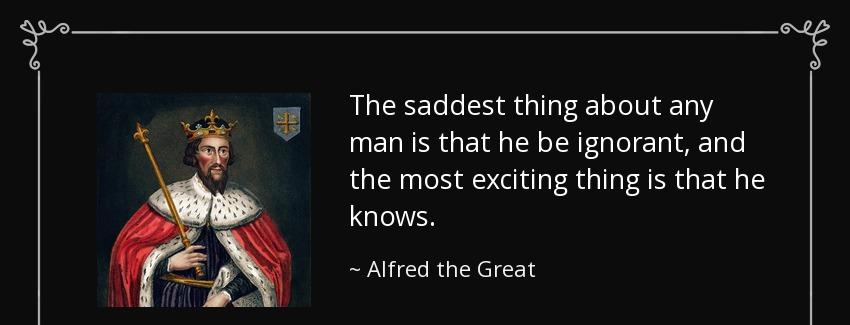 quote the saddest thing about any man is that he be ignorant and the most exciting thing is alfred the great Quotes
