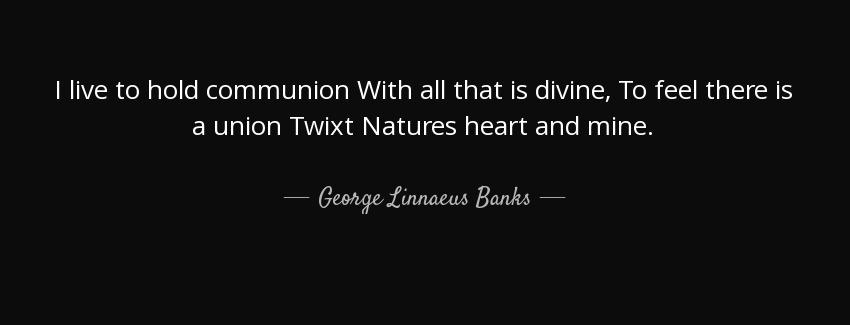 quote i live to hold communion with all that is divine to feel there is a union twixt natures george linnaeus banks Quotes