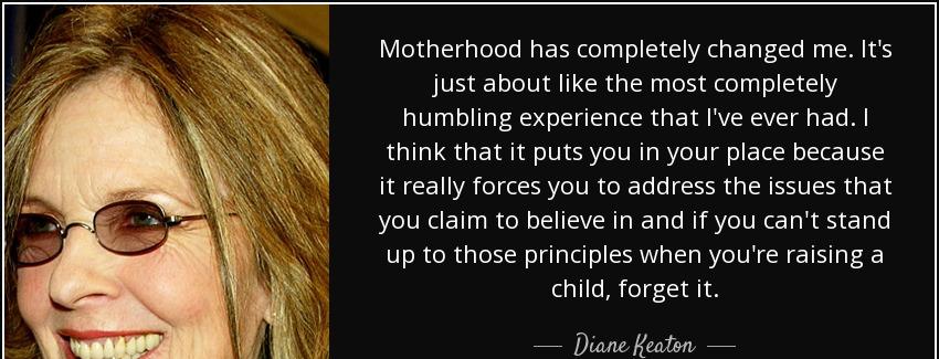 quote motherhood has completely changed me it s just about like the most completely humbling diane keaton Quotes