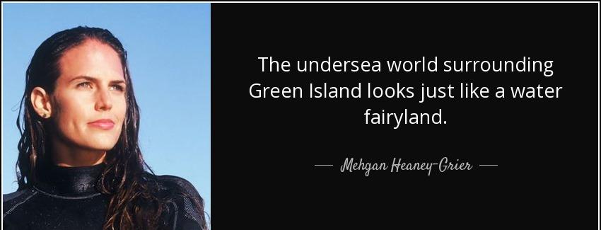 quote the undersea world surrounding green island looks just like a water fairyland mehgan heaney grier Quotes