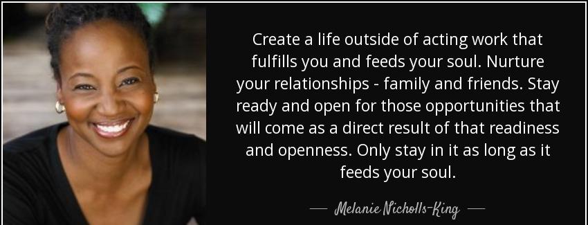 quote create a life outside of acting work that fulfills you and feeds your soul nurture your melanie nicholls king Quotes