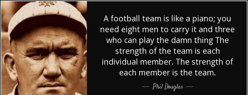 quote a football team is like a piano you need eight men to carry it and three who can play phil douglas Quotes