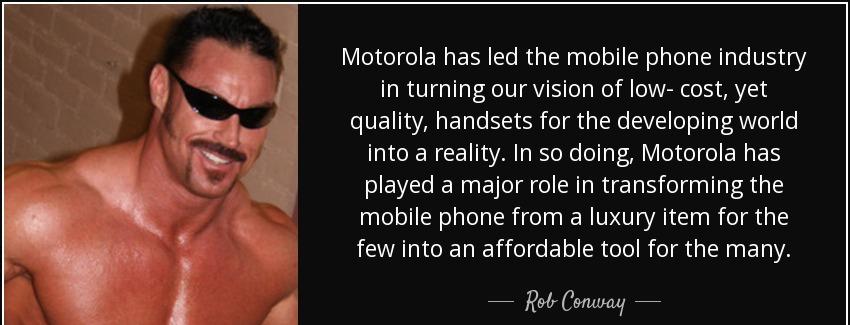 quote motorola has led the mobile phone industry in turning our vision of low cost yet quality rob conway Quotes