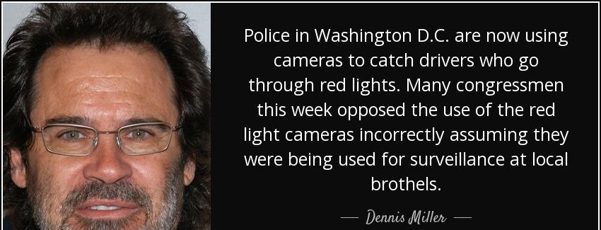 quote police in washington d c are now using cameras to catch drivers who go through red lights dennis miller Quotes