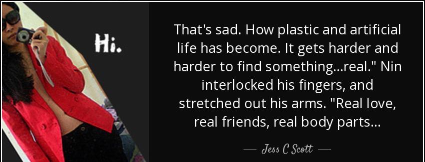 quote that s sad how plastic and artificial life has become it gets harder and harder to find jess c scott Quotes