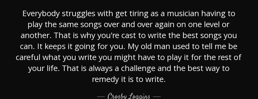 quote everybody struggles with get tiring as a musician having to play the same songs over crosby loggins Quotes