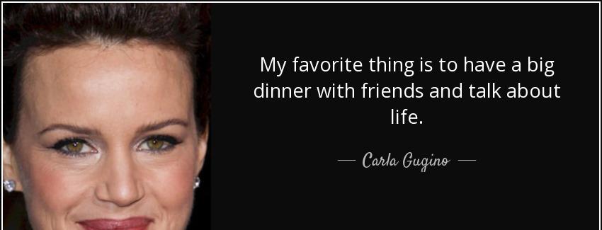 quote my favorite thing is to have a big dinner with friends and talk about life carla gugino Quotes