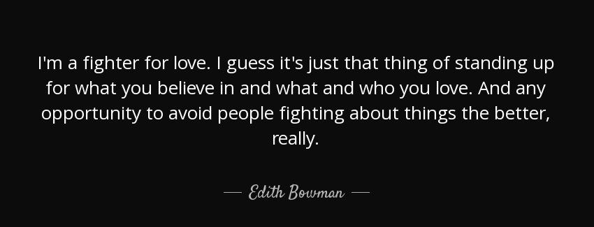 quote i m a fighter for love i guess it s just that thing of standing up for what you believe edith bowman Quotes
