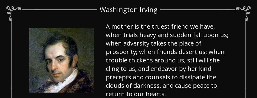 quote a mother is the truest friend we have when trials heavy and sudden fall upon us when washington irving Quotes