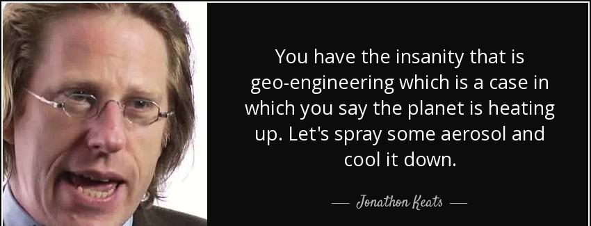 quote you have the insanity that is geo engineering which is a case in which you say the planet jonathon keats Quotes