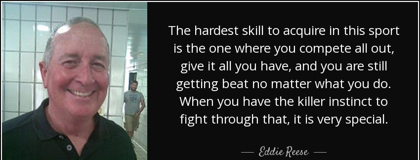 quote the hardest skill to acquire in this sport is the one where you compete all out give eddie reese Quotes
