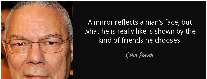 quote a mirror reflects a man s face but what he is really like is shown by the kind of friends colin powell Quotes