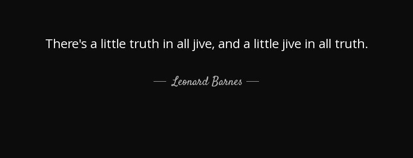 quote there s a little truth in all jive and a little jive in all truth leonard barnes Quotes