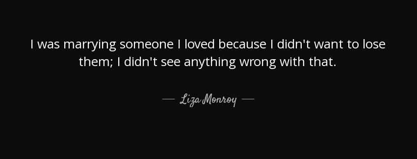 quote i was marrying someone i loved because i didn t want to lose them i didn t see anything liza monroy Quotes