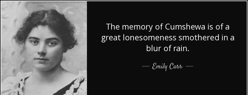 quote the memory of cumshewa is of a great lonesomeness smothered in a blur of rain emily carr Quotes