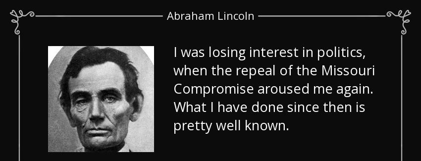 quote i was losing interest in politics when the repeal of the missouri compromise aroused abraham lincoln Quotes