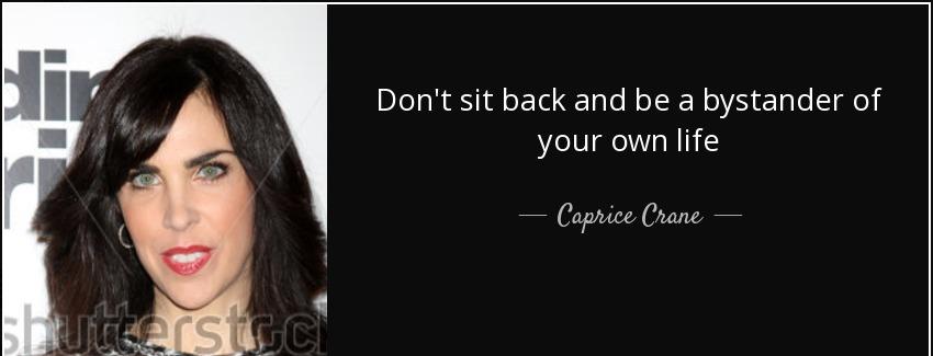 quote don t sit back and be a bystander of your own life caprice crane Quotes