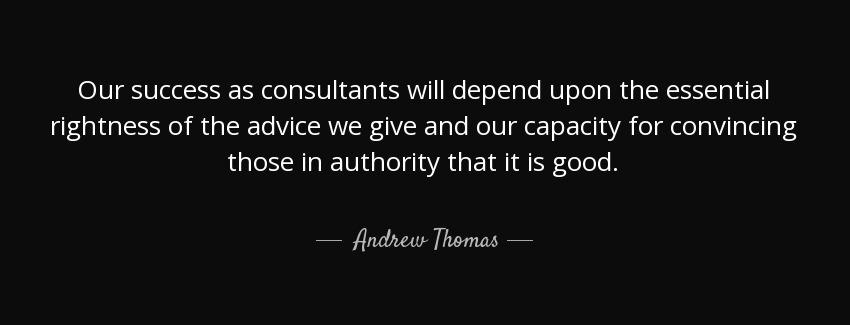quote our success as consultants will depend upon the essential rightness of the advice we andrew thomas Quotes