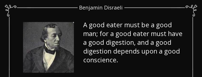quote a good eater must be a good man for a good eater must have a good digestion and a good benjamin disraeli Quotes