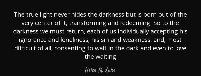 quote the true light never hides the darkness but is born out of the very center of it transforming helen m luke Quotes
