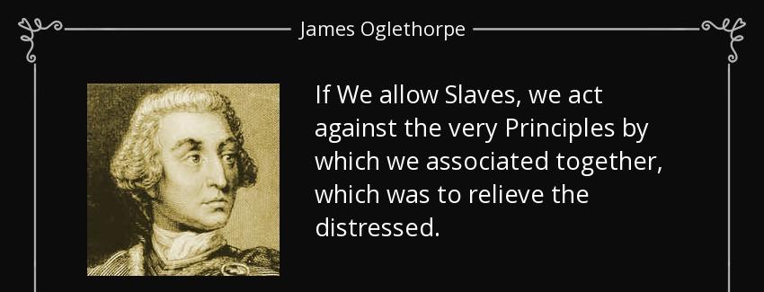 quote if we allow slaves we act against the very principles by which we associated together james oglethorpe Quotes