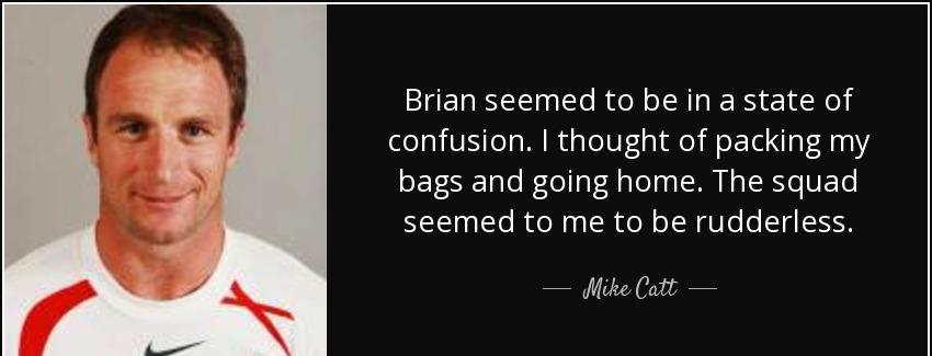 quote brian seemed to be in a state of confusion i thought of packing my bags and going home mike catt Quotes