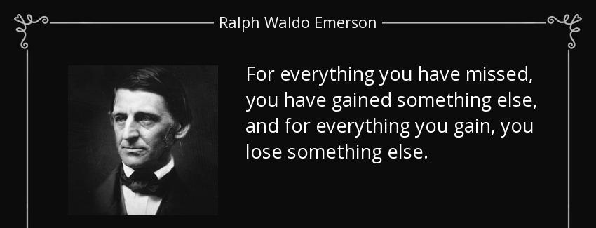 quote for everything you have missed you have gained something else and for everything you ralph waldo emerson Quotes