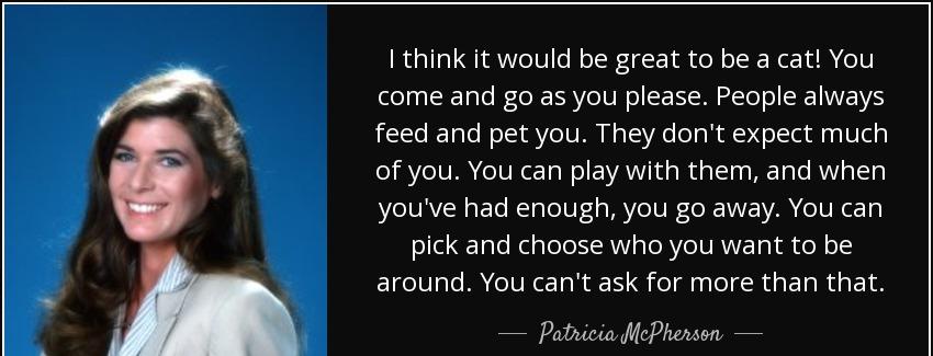 quote i think it would be great to be a cat you come and go as you please people always feed patricia mcpherson Quotes
