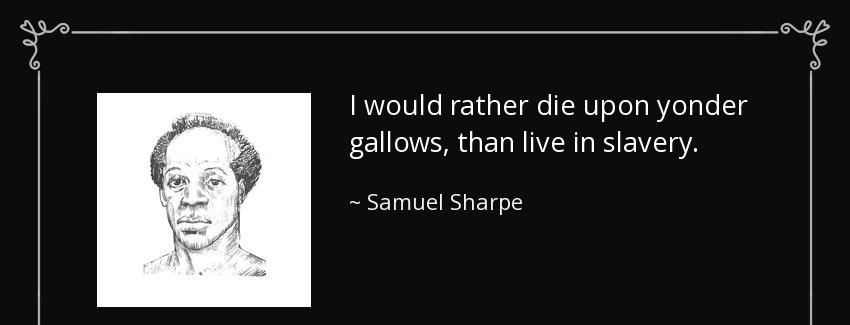 quote i would rather die upon yonder gallows than live in slavery samuel sharpe Quotes