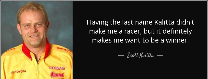 quote having the last name kalitta didn t make me a racer but it definitely makes me want scott kalitta Quotes