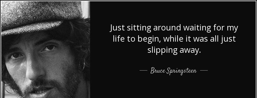 quote just sitting around waiting for my life to begin while it was all just slipping away bruce springsteen Quotes