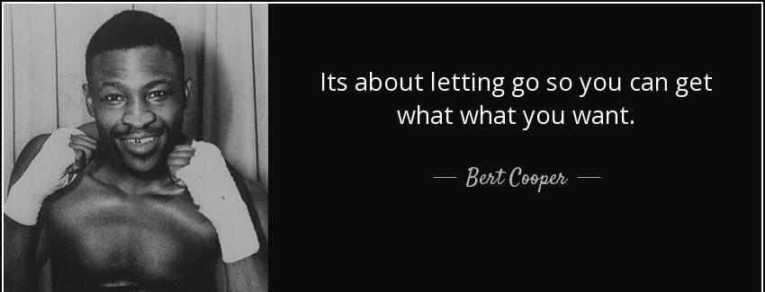 quote its about letting go so you can get what what you want bert cooper Quotes