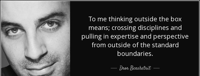 quote to me thinking outside the box means crossing disciplines and pulling in expertise and dror benshetrit Quotes