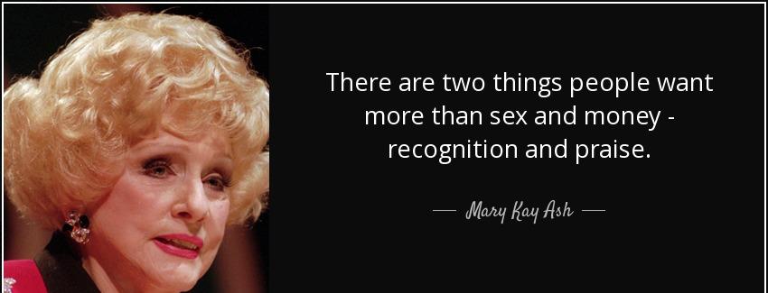 quote there are two things people want more than sex and money recognition and praise mary kay ash Quotes