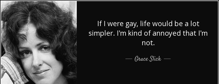 quote if i were gay life would be a lot simpler i m kind of annoyed that i m not grace slick Quotes