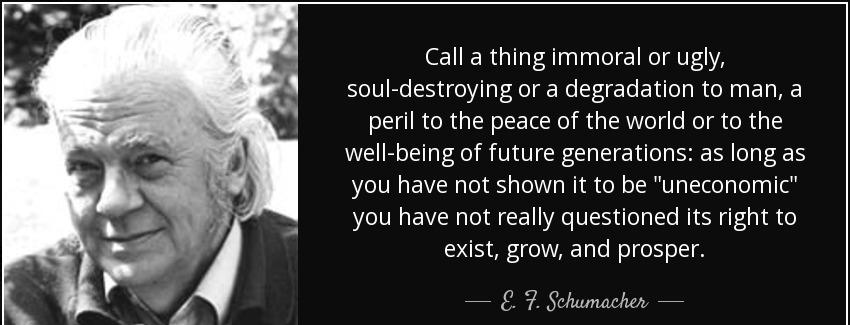 quote call a thing immoral or ugly soul destroying or a degradation to man a peril to the e f schumacher Quotes