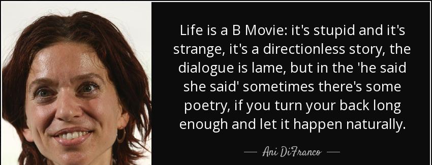 quote life is a b movie it s stupid and it s strange it s a directionless story the dialogue ani difranco Quotes