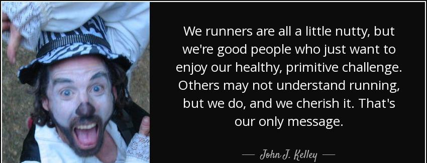 quote we runners are all a little nutty but we re good people who just want to enjoy our healthy john j kelley Quotes