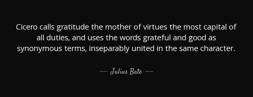 quote cicero calls gratitude the mother of virtues the most capital of all duties and uses julius bate Quotes