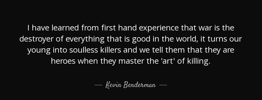quote i have learned from first hand experience that war is the destroyer of everything that kevin benderman Quotes
